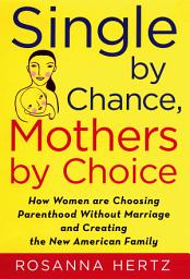 Icon image Single by Chance, Mothers by Choice: How Women are Choosing Parenthood without Marriage and Creating the New American Family