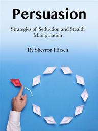 Icon image Persuasion: Strategies of Seduction and Stealth Manipulation