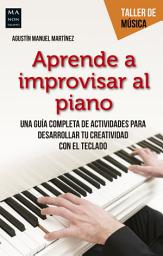 Icon image Aprende a improvisar al piano: Una guía completa de actividades para desarrollar tu creatividad con el teclado