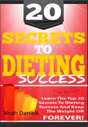 Icon image 20 Secrets To Dieting Success: Learn The TOP 20 Secrets To Dieting Success And Keep The Weight Off Forever!