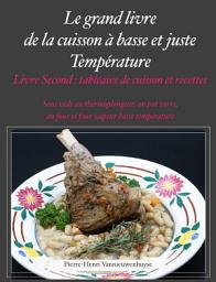 Icon image Le Grand livre de la cuisson à basse et juste température, sous vide, Livre second: Tableaux de cuissons et recettes