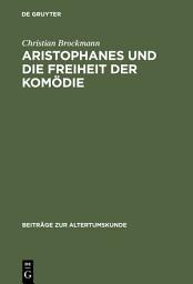 Icon image Aristophanes und die Freiheit der Komödie: Untersuchungen zu den frühen Stücken unter besonderer Berücksichtigung der Acharner