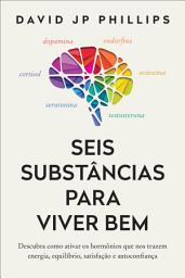 Icon image Seis substâncias para viver bem: Descubra como ativar os hormônios que nos trazem energia, equilíbrio, satisfação e autoconfiança