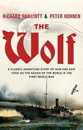 Icon image The Wolf: A classic adventure story of how one ship took on the navies of the world in the First World War