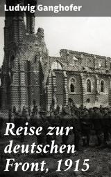 Icon image Reise zur deutschen Front, 1915: Einblick in die Grausamkeiten des Ersten Weltkriegs und den Kampf um Frieden