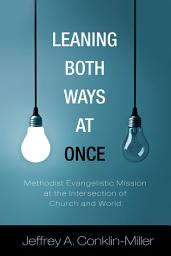 Icon image Leaning Both Ways at Once: Methodist Evangelistic Mission at the Intersection of Church and World