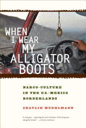 Icon image When I Wear My Alligator Boots: Narco-Culture in the U.S. Mexico Borderlands