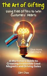 Icon image The Art of Gifting: Using Free Offers to Win Customers' Hearts: A Marketer's Guide to Creating Irresistible Lead Magnets and Driving Sales