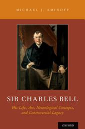 Icon image Sir Charles Bell: His Life, Art, Neurological Concepts, and Controversial Legacy