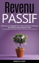 Icon image Revenu Passif: Découvrez Les Stratégies Pour Créer Une Source De Revenu Sans Effort Constant Meilleures Idées (Commerciales Éprouvées Pour Bâtir La Liberté Financière Dans La Nouvelle Économie)