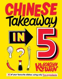 Icon image Chinese Takeaway in 5: 80 of Your Favourite Dishes Using Only Five Ingredients