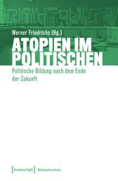 Icon image Atopien im Politischen: Politische Bildung nach dem Ende der Zukunft