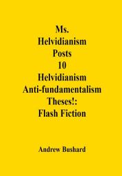 Icon image Ms. Helvidianism Posts 10 Helvidianism Antifundamentalism Theses!: Flash Fiction