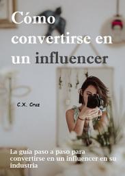 Icon image Cómo convertirse en un influencer: La guía paso a paso para convertirse en un influencer en su industria