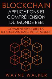 Icon image Blockchain: Applications et compréhension du monde réel: Comment appliquer la Blockchain dans votre monde