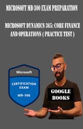 Icon image Microsoft MB-300 Exam Preparation: Microsoft Dynamics 365: Core Finance and Operations ( Practice test )