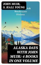 Icon image Alaska Days with John Muir: 4 Books in One Volume: Illustrated: Travels in Alaska, The Cruise of the Corwin, Stickeen and Alaska Days