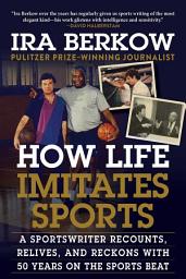 Icon image How Life Imitates Sports: A Sportswriter Recounts, Relives, and Reckons with 50 Years on the Sports Beat