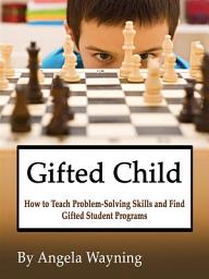 Icon image Gifted Child: How to Teach Problem-Solving Skills and Find Gifted Student Programs