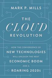 Icon image The Cloud Revolution: How the Convergence of New Technologies Will Unleash the Next Economic Boom and A Roaring 2020s