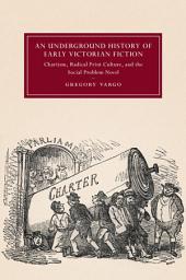 Icon image An Underground History of Early Victorian Fiction: Chartism, Radical Print Culture, and the Social Problem Novel