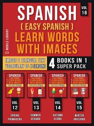 Icon image Spanish ( Easy Spanish ) Learn Words With Images (Vol 16) Super Pack 4 Books in 1: Learn Spanish Words about Sesaons with Images and Bilingual Text (a 4 Books Pack to Save & Learn Spanish)