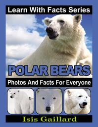 Icon image Polar Bears Photos and Facts for Everyone: Amazing Animal Pictures in Nature