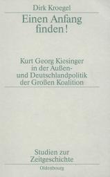 Icon image Einen Anfang finden!: Kurt Georg Kiesinger in der Aussen- und Deutschlandpolitik der Großen Koalition