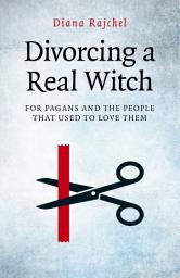 Icon image Divorcing a Real Witch: for Pagans and the People that Used to Love Them