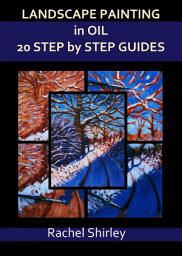 Icon image Landscape Painting in Oils: 20 Step by Step Guides: Step by Step Art Projects on Oil Painting: Landscapes in Alla Prima, Impasto and More