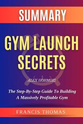 Icon image Summary of Gym Launch Secrets by Alex Hormozi: by Alex Hormozi - The Step-By-Step Guide To Building A Massively Profitable Gym - A Comprehensive Summary