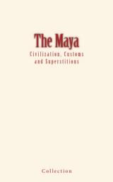 Icon image The Maya : Civilization, Customs and Superstitions