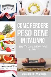 Icon image Come Perdere Peso Bene In italiano/ How To Lose Weight Well In Italian: Semplici Passi per Perdere Peso Mangiando