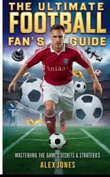 Icon image The Ultimate Football Fan’s Guide: Mastering the Game’s Secrets & Strategies