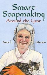 Icon image Smart Soapmaking Around the Year: An Almanac of Projects, Experiments, and Investigations for Advanced Soap Making