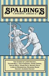 Icon image Spalding's Athletic Library - The Games of Lawn Hockey, Tether Ball, Golf-Croquet, Hand Tennis, Volley Ball, Hand Polo, Wicket Polo, Laws of Badminton, Drawing Room Hockey, Garden Hockey