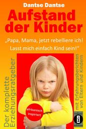 Icon image Aufstand der Kinder: "Papa, Mama, jetzt rebelliere ich! Lasst mich einfach Kind sein!": Erziehungsratgeber: Warum werden unsere Kinder immer unglücklicher?