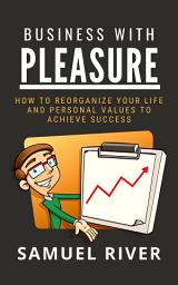 Icon image Business With Pleasure: How to Reorganize Your Life and Personal Values to Achieve Success