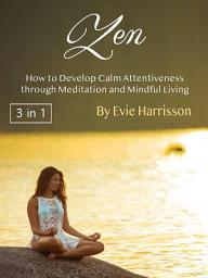 Icon image Zen: How to Develop Calm Attentiveness through Meditation and Mindful Living