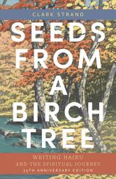 Icon image Seeds from a Birch Tree: Writing Haiku and the Spiritual Journey: 25th Anniversary Edition: Revised & Expanded