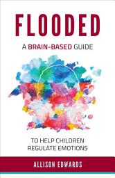 Icon image Flooded: A Brain-Based Guide to Help Children Regulate Emotions