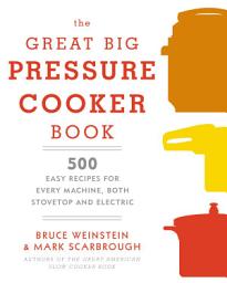 Icon image The Great Big Pressure Cooker Book: 500 Easy Recipes for Every Machine, Both Stovetop and Electric: A Cookbook