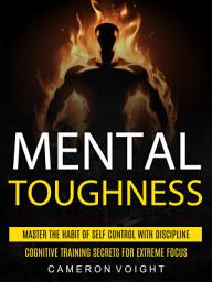 Icon image Mental Toughness: Master The Habit Of Self Control With Discipline (Cognitive Training Secrets For Extreme Focus)