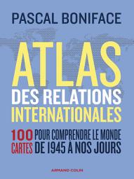 Icon image Atlas des relations internationales - 3e éd.: 100 cartes pour comprendre le monde de 1945 à nos jours, Édition 3