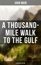 Icon image A THOUSAND-MILE WALK TO THE GULF (Illustrated Edition): Adventure Memoirs, Travel Sketches & Wilderness Studies