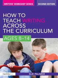 Icon image How to Teach Writing Across the Curriculum: Ages 8-14: Edition 2