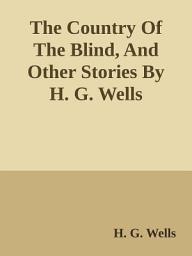 Icon image The Country Of The Blind, And Other Stories By H. G. Wells: Popular Books by H. G. Wells : All times Bestseller Demanding Books