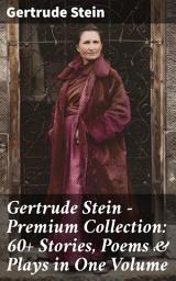 Icon image Gertrude Stein - Premium Collection: 60+ Stories, Poems & Plays in One Volume: Three Lives, Tender Buttons, Geography and Plays, Matisse, Picasso and Gertrude Stein