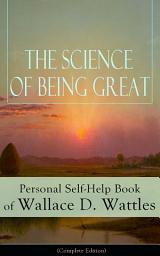 Icon image The Science of Being Great: Personal Self-Help Book of Wallace D. Wattles (Complete Edition): From one of The New Thought pioneers, author of The Science of Getting Rich, The Science of Being Well, How to Get What You Want, Hellfire Harrison...