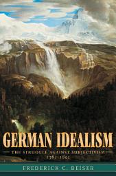 Icon image German Idealism: The Struggle against Subjectivism, 1781–1801